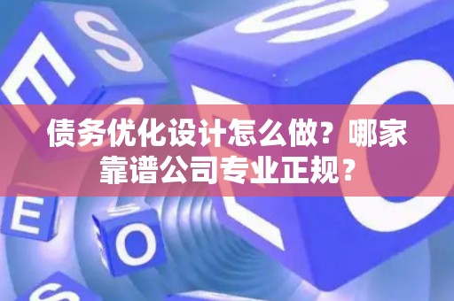 债务优化设计怎么做？哪家靠谱公司专业正规？