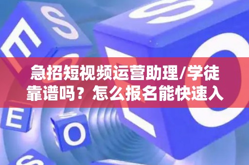 急招短视频运营助理/学徒靠谱吗？怎么报名能快速入职？