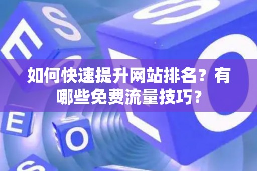 如何快速提升网站排名？有哪些免费流量技巧？