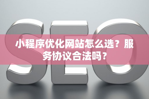 小程序优化网站怎么选？服务协议合法吗？
