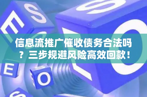 信息流推广催收债务合法吗？三步规避风险高效回款！