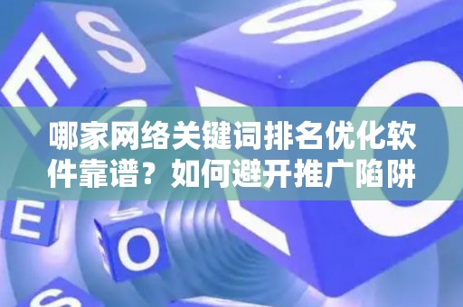 哪家网络关键词排名优化软件靠谱？如何避开推广陷阱妙招？