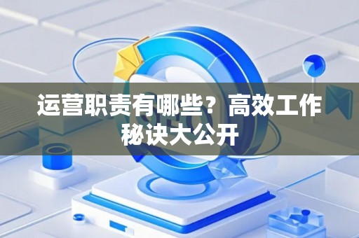 运营职责有哪些？高效工作秘诀大公开